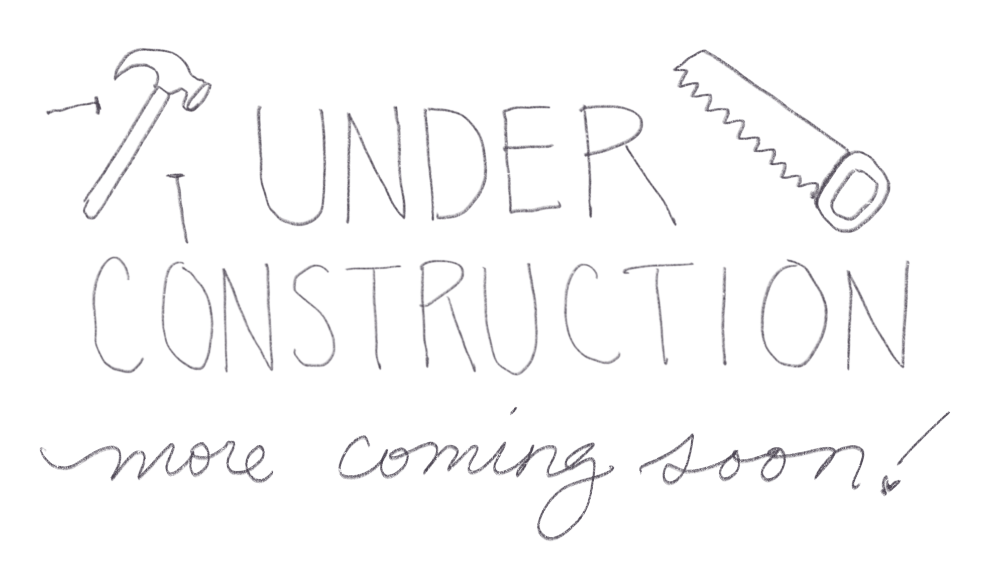 handwritten text reading "UNDER CONSTRUCTION more coming soon!" with doodles of a saw, hammer, and nails